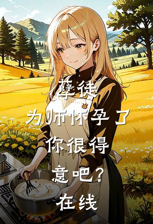 孽徒：为师怀孕了，你很得意吧？在线