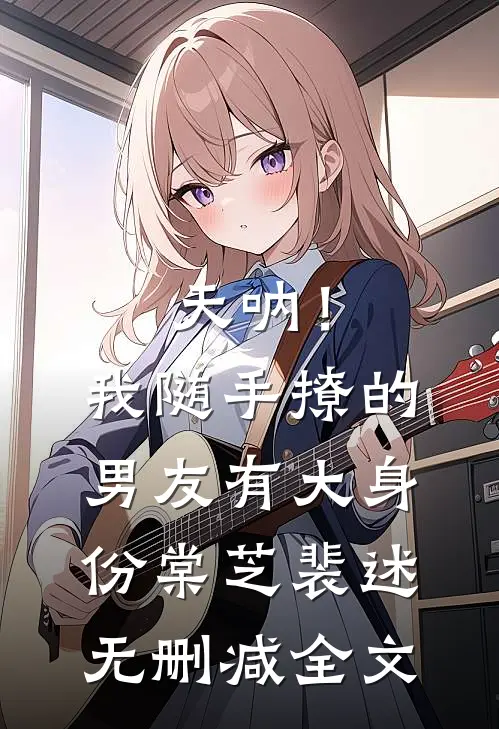 天呐！我随手撩的男友有大身份棠芝裴述无删减全文