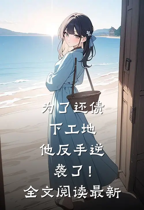 为了还债下工地，他反手逆袭了！全文阅读最新