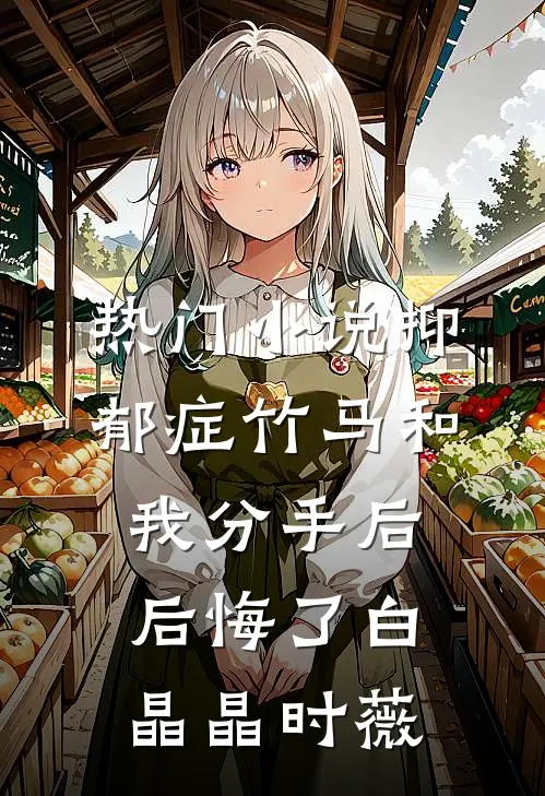 热门小说抑郁症竹马和我分手后后悔了白晶晶时薇
