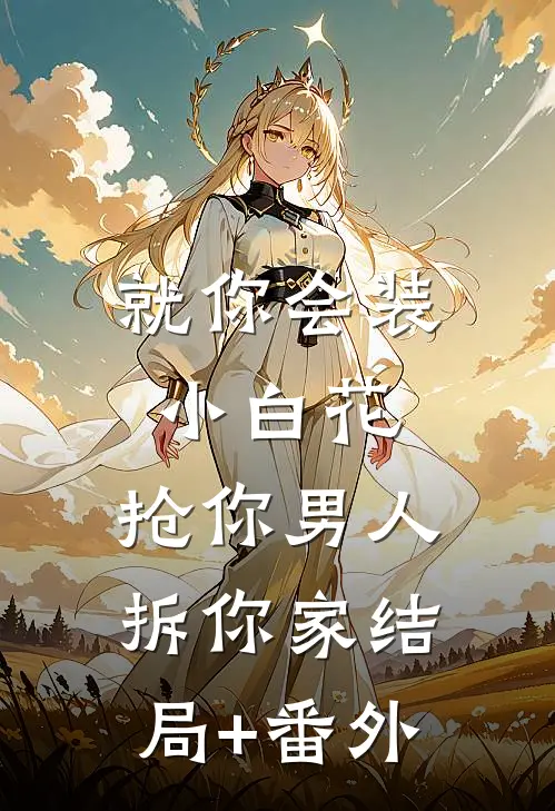 就你会装小白花，抢你男人拆你家结局+番外