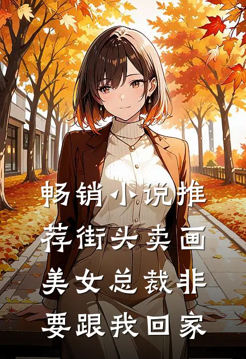 畅销推荐街头卖画,美女总裁非要跟我回家做