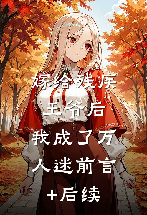 嫁给残疾王爷后，我成了万人迷前言+后续
