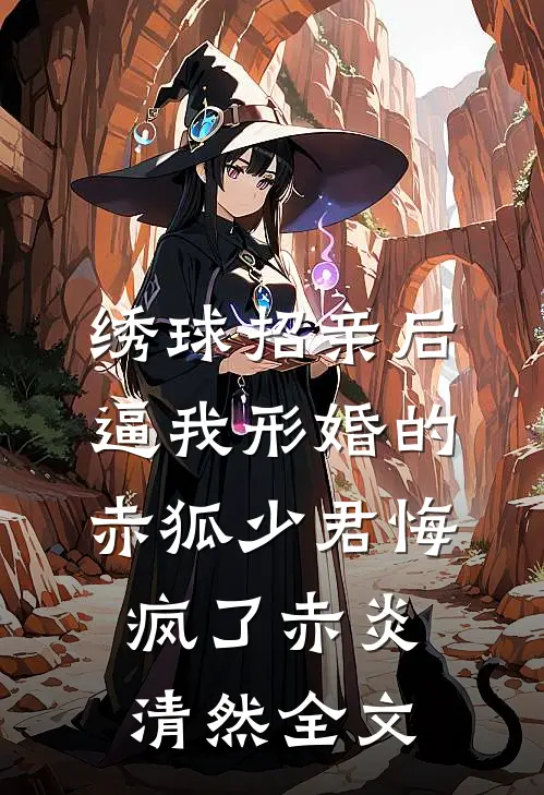 绣球招亲后，逼我形婚的赤狐少君悔疯了赤炎清然全文