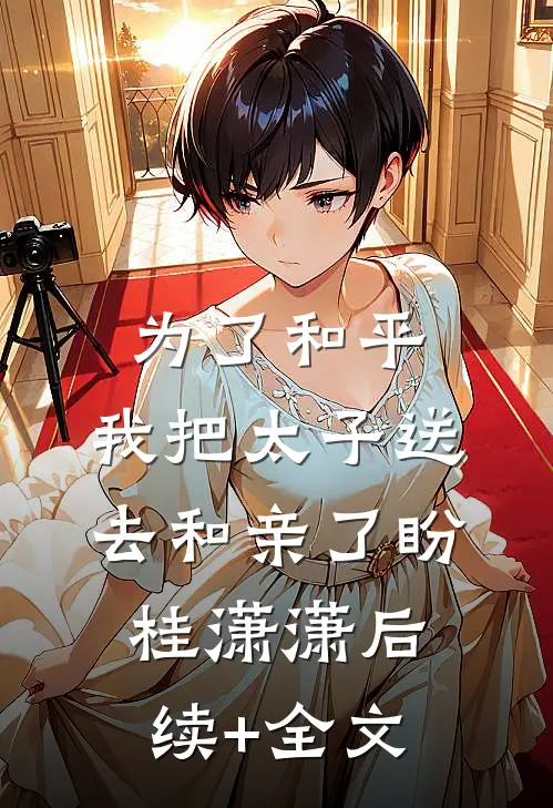 为了和平，我把太子送去和亲了盼桂潇潇后续+全文