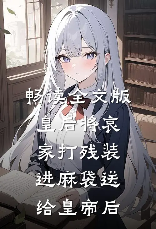 畅读全文版皇后将哀家打残装进麻袋送给皇帝后