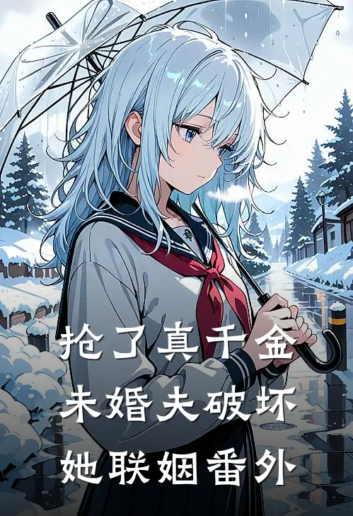 抢了真千金未婚夫破坏她联姻番外