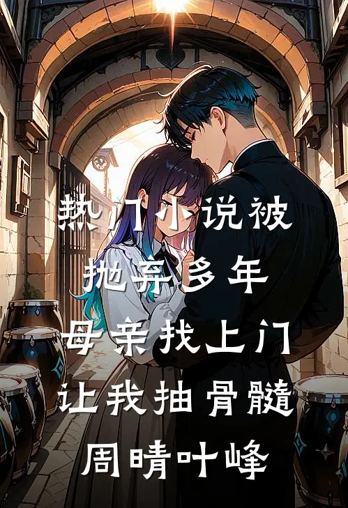 热门小说被抛弃多年，母亲找上门让我抽骨髓周晴叶峰