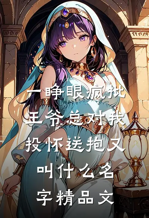 一睁眼疯批王爷总对我投怀送抱又叫什么名字精品文
