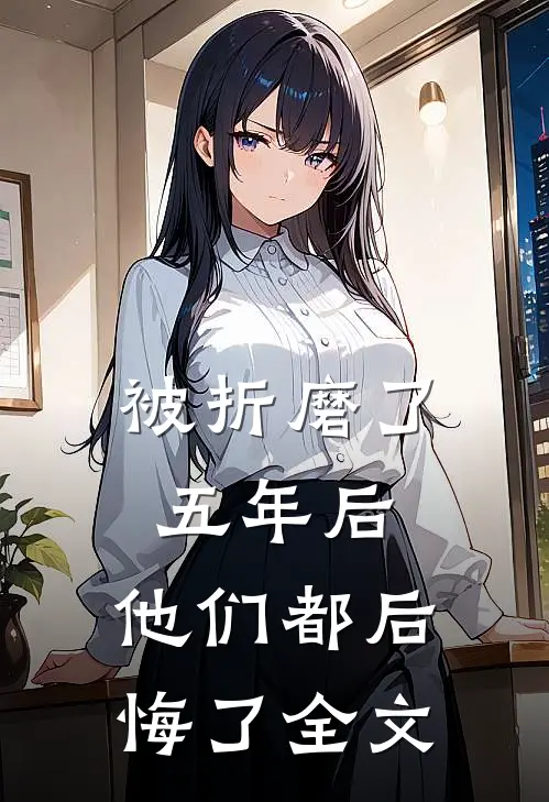 被折磨了五年后，他们都后悔了全文