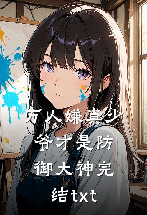 万人嫌真少爷才是防御大神完结txt