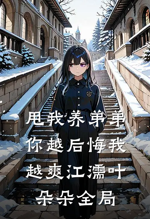 甩我养弟弟，你越后悔我越爽江濡叶朵朵全局