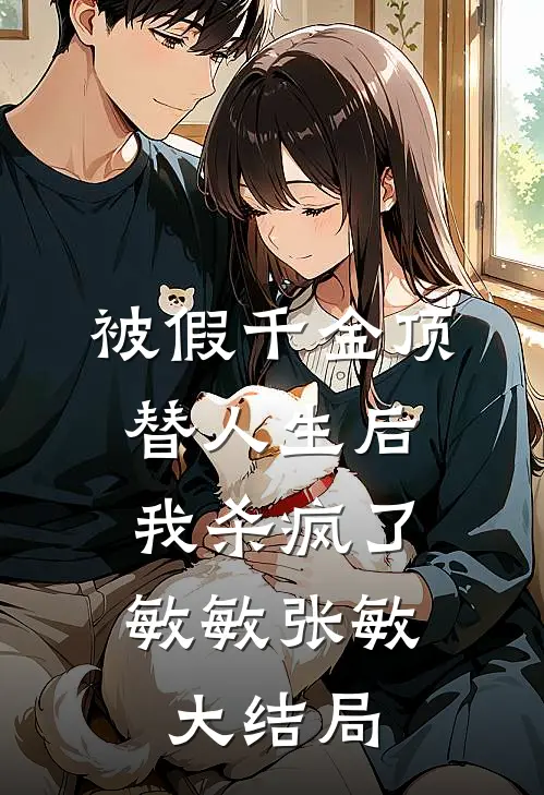 被假千金顶替人生后，我杀疯了敏敏张敏大结局