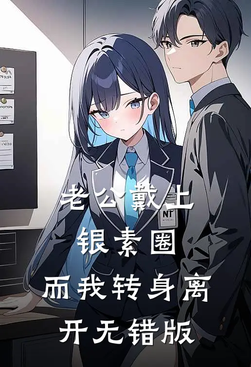 老公戴上银素圈，而我转身离开无错版