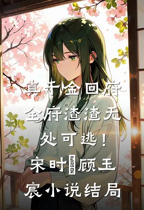 真千金回府，全府渣渣无处可逃！宋时玥顾玉宸小说结局