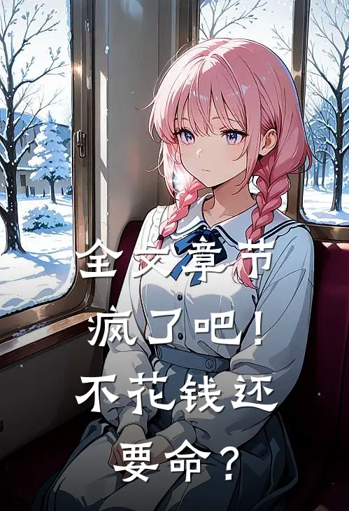 全文章节疯了吧！不花钱还要命？