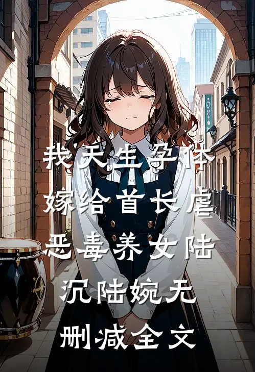 我天生孕体嫁给首长虐恶毒养女陆沉陆婉无删减全文
