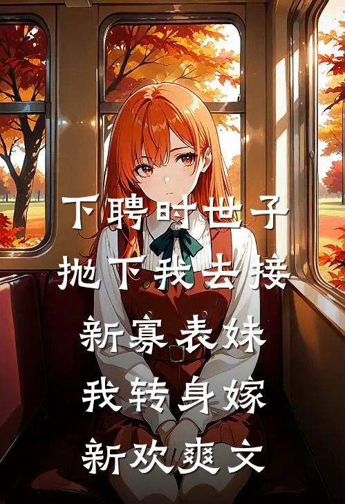 下聘时世子抛下我去接新寡表妹，我转身嫁新欢爽文