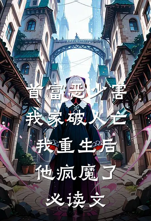 首富恶少害我家破人亡，我重生后，他疯魔了必读文