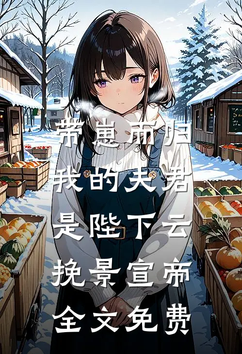 带崽而归，我的夫君是陛下云挽景宣帝全文免费