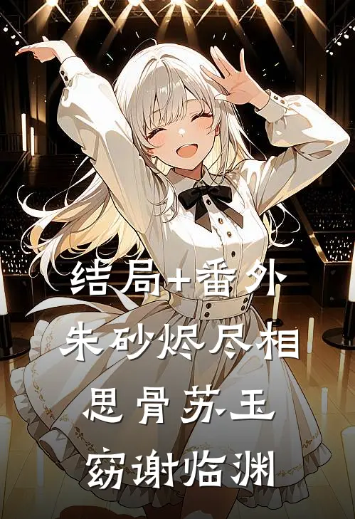 结局+番外朱砂烬尽相思骨苏玉窈谢临渊