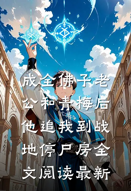 成全佛子老公和青梅后，他追我到战地停尸房全文阅读最新
