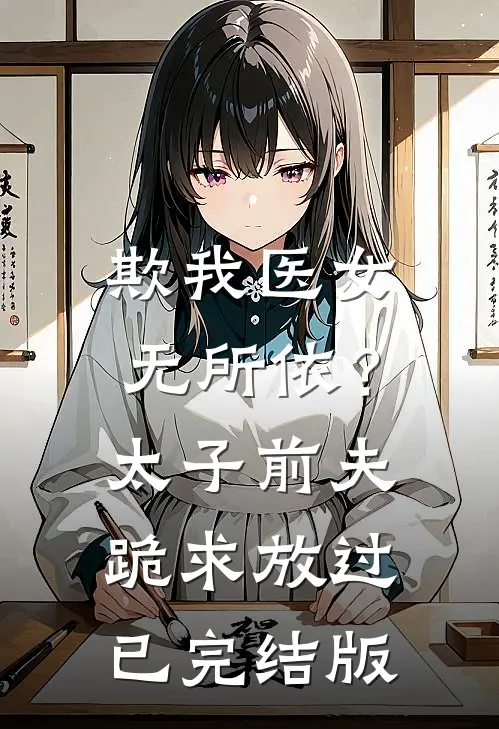 欺我医女无所依？太子前夫跪求放过已完结版