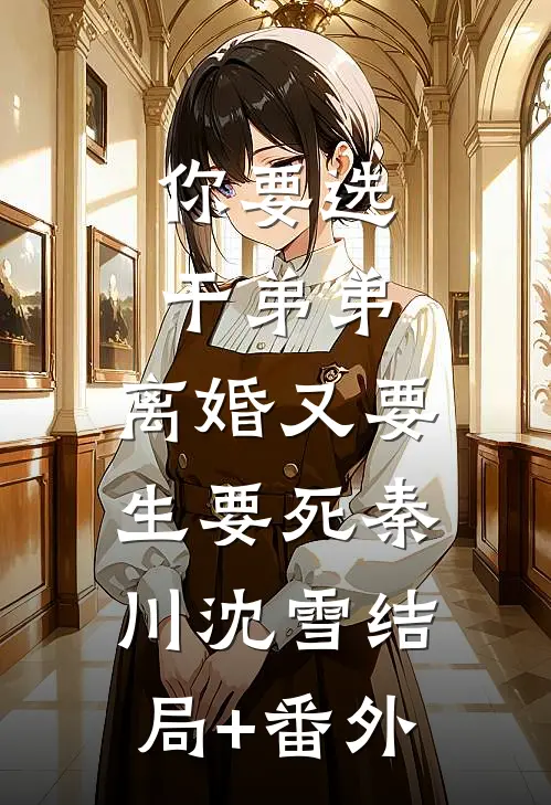 你要选干弟弟，离婚又要生要死秦川沈雪结局+番外