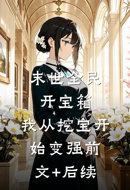 末世全民开宝箱，我从挖宝开始变强前文+后续