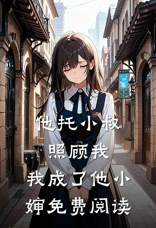 他托小叔照顾我,我成了他小婶免费阅读