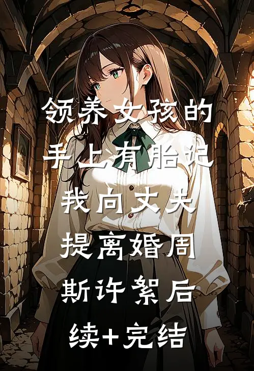 领养女孩的手上有胎记，我向丈夫提离婚周斯许絮后续+完结