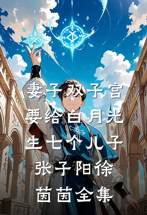 妻子双子宫要给白月光生七个儿子张子阳徐茵茵 全集