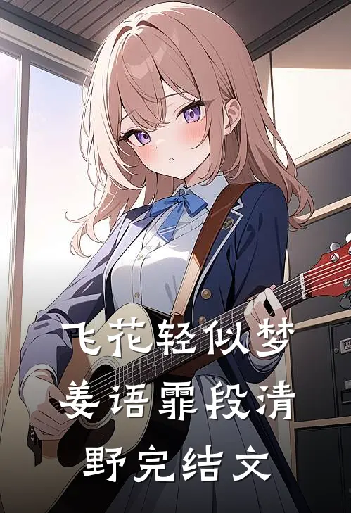飞花轻似梦姜语霏段清野完结文