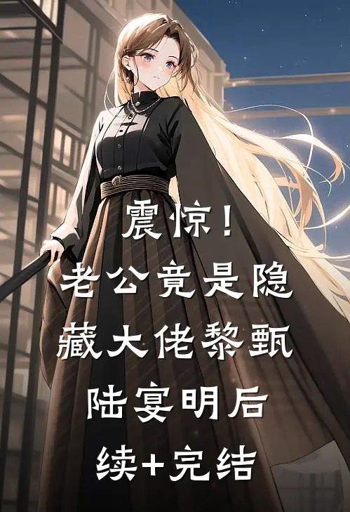 震惊！老公竟是隐藏大佬黎甄陆宴明后续+完结