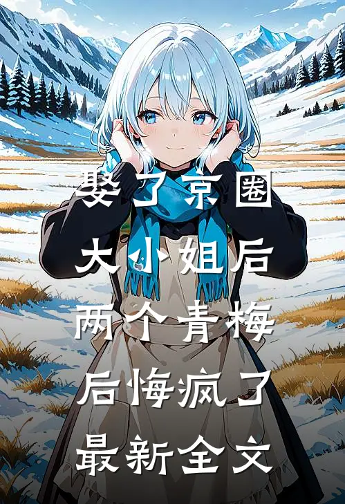娶了京圈大小姐后,两个青梅后悔疯了最新全文