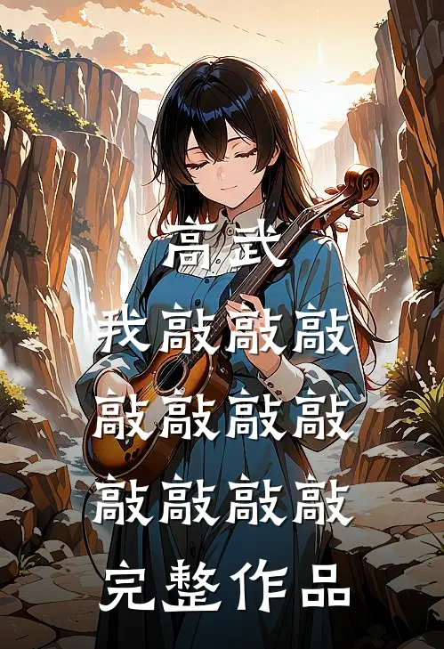高武：我敲敲敲敲敲敲敲敲敲敲敲完整作品