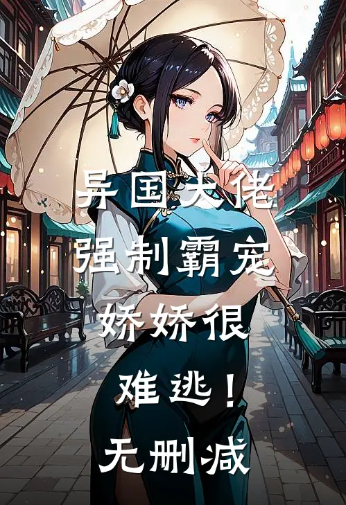 异国大佬强制霸宠,娇娇很难逃!无删减