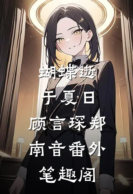蝴蝶逝于夏日：顾言琛郑南音番外笔趣阁