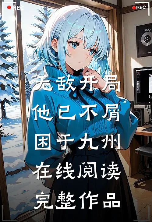 无敌开局,他已不屑困于九州在线阅读完整作品