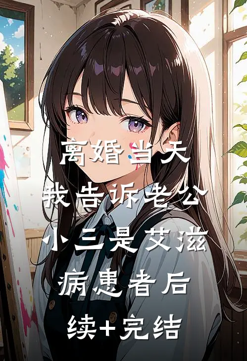 离婚当天，我告诉老公小三是艾滋病患者后续+完结