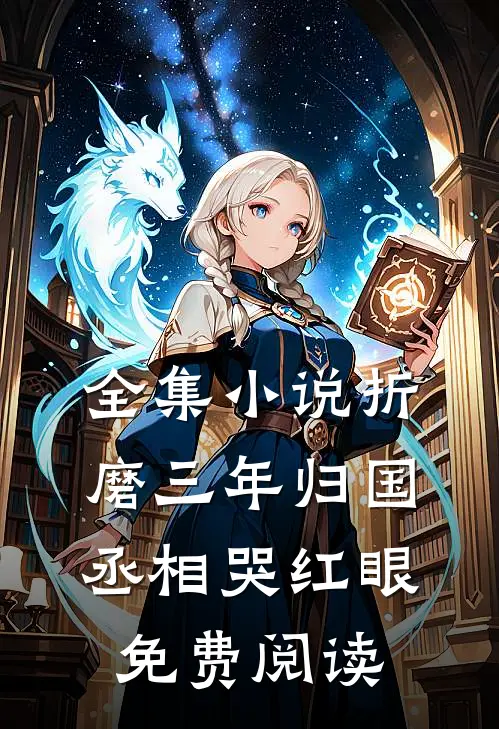 全集小说折磨三年归国,丞相哭红眼免费阅读