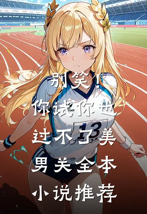 别笑！你试你也过不了美男关全本小说推荐