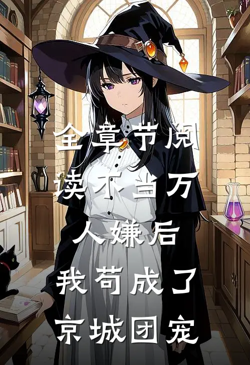 全章节阅读不当万人嫌后，我苟成了京城团宠