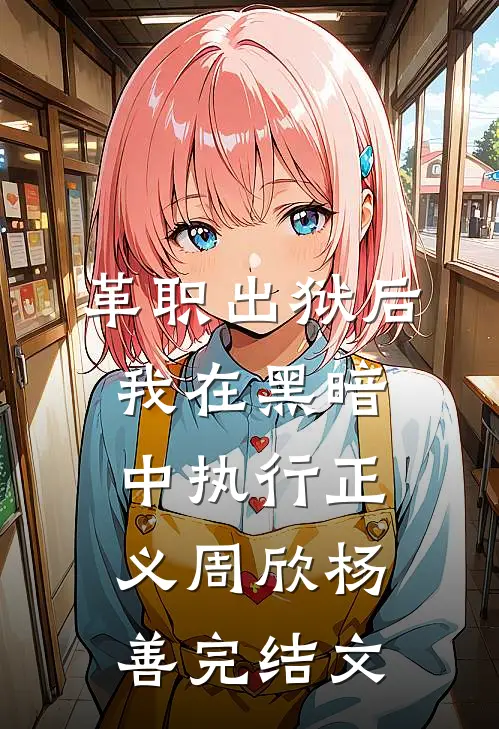 革职出狱后，我在黑暗中执行正义周欣杨善完结文
