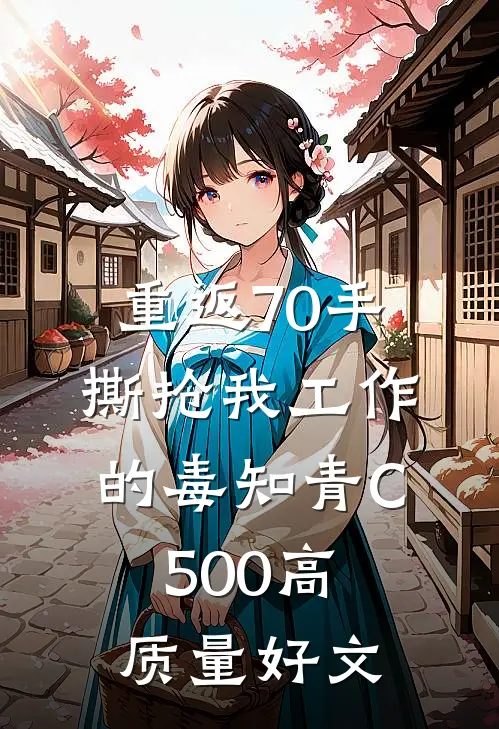 重返70手撕抢我工作的毒知青C500高质量好文