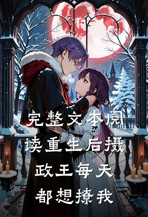 完整文本阅读重生后摄政王每天都想撩我