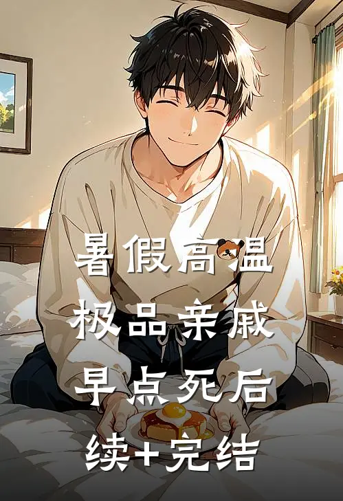 暑假高温，极品亲戚早点死后续+完结