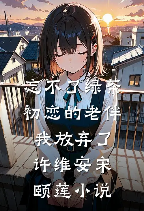 忘不了绿茶初恋的老伴我放弃了许维安宋颐莲小说