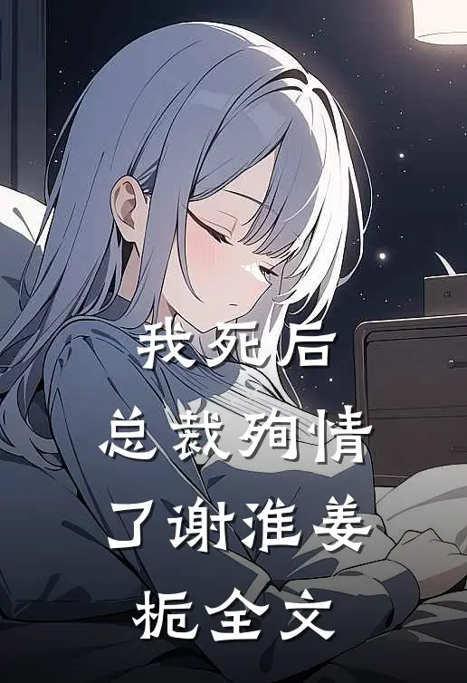 我死后，总裁殉情了谢淮姜栀全文