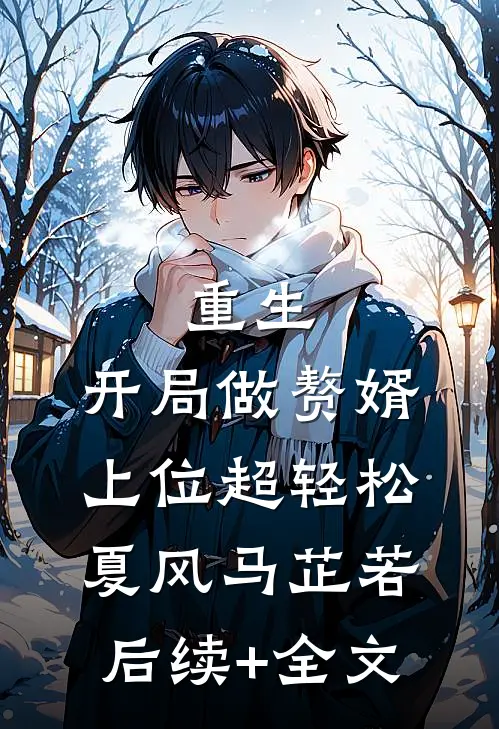 重生：开局做赘婿，上位超轻松夏风马芷若后续+全文